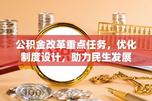 汝南公积金改革重点任务，优化制度设计，助力民生发展