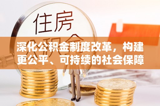 汝南深化公积金制度改革，构建更公平、可持续的社会保障体系
