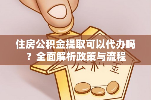 汝南住房公积金提取可以代办吗？全面解析政策与流程