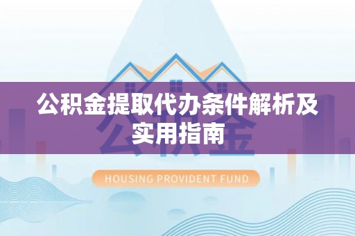 汝南公积金提取代办条件解析及实用指南