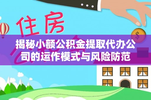 汝南揭秘小额公积金提取代办公司的运作模式与风险防范