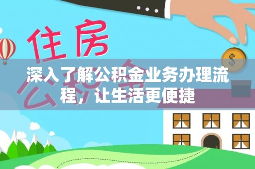 汝南深入了解公积金业务办理流程，让生活更便捷