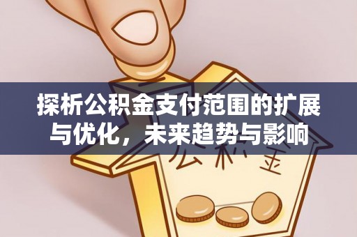 汝南探析公积金支付范围的扩展与优化，未来趋势与影响
