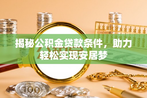 汝南揭秘公积金贷款条件，助力轻松实现安居梦
