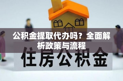 汝南公积金提取代办吗？全面解析政策与流程