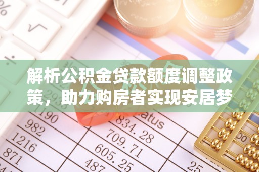 汝南解析公积金贷款额度调整政策，助力购房者实现安居梦想