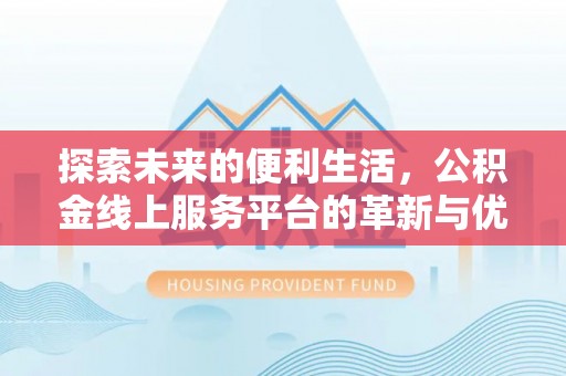 汝南探索未来的便利生活，公积金线上服务平台的革新与优势