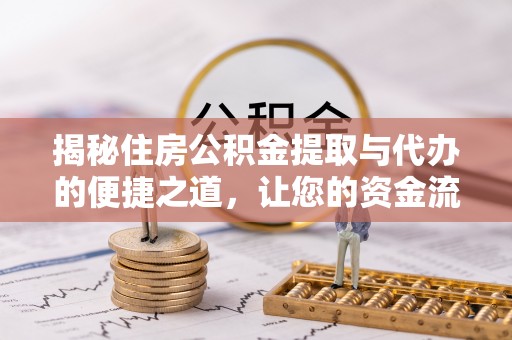 汝南揭秘住房公积金提取与代办的便捷之道，让您的资金流动更高效