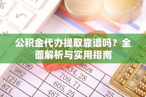 汝南公积金代办提取靠谱吗？全面解析与实用指南