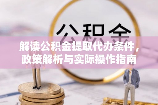 汝南解读公积金提取代办条件，政策解析与实际操作指南