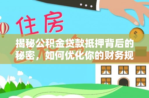 汝南揭秘公积金贷款抵押背后的秘密，如何优化你的财务规划
