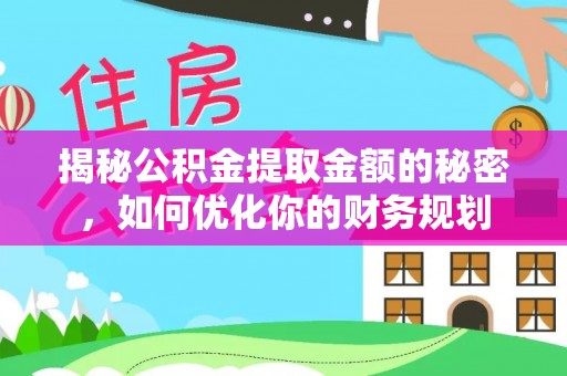 汝南揭秘公积金提取金额的秘密，如何优化你的财务规划
