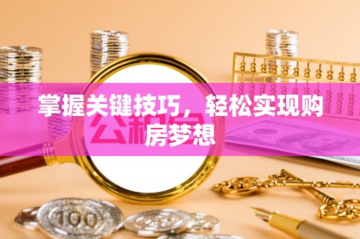 汝南掌握关键技巧，轻松实现购房梦想