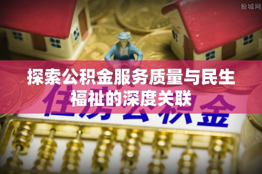 汝南探索公积金服务质量与民生福祉的深度关联