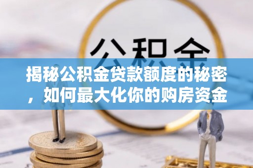 汝南揭秘公积金贷款额度的秘密，如何最大化你的购房资金