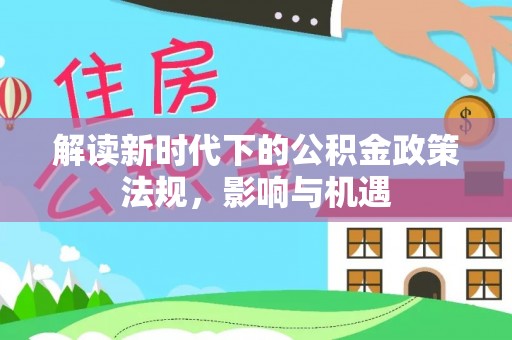 汝南解读新时代下的公积金政策法规，影响与机遇