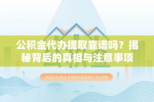 汝南公积金代办提取靠谱吗？揭秘背后的真相与注意事项