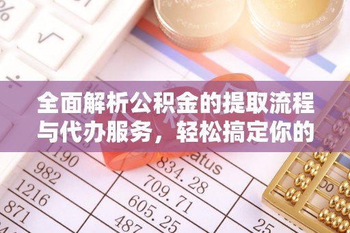 汝南全面解析公积金的提取流程与代办服务，轻松搞定你的公积金咨询代办提取