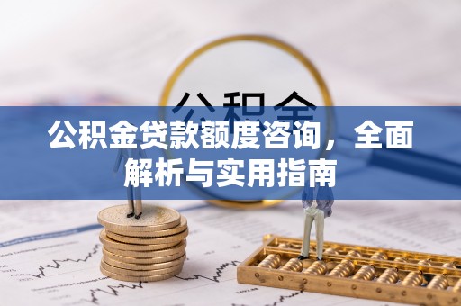 汝南公积金贷款额度咨询，全面解析与实用指南