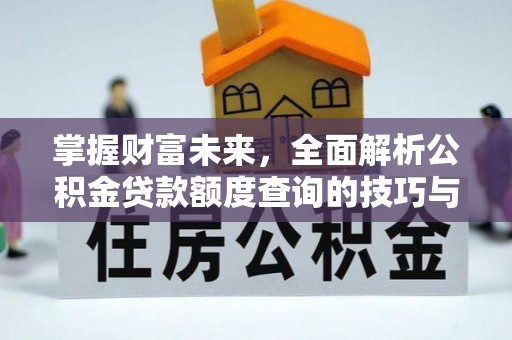 汝南掌握财富未来，全面解析公积金贷款额度查询的技巧与策略