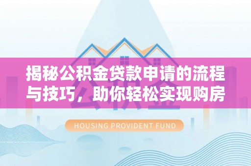 汝南揭秘公积金贷款申请的流程与技巧，助你轻松实现购房梦