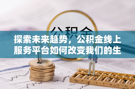 汝南探索未来趋势，公积金线上服务平台如何改变我们的生活
