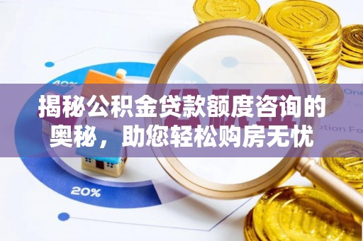 汝南揭秘公积金贷款额度咨询的奥秘，助您轻松购房无忧