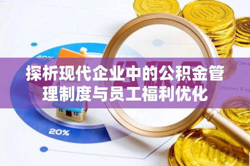 汝南探析现代企业中的公积金管理制度与员工福利优化