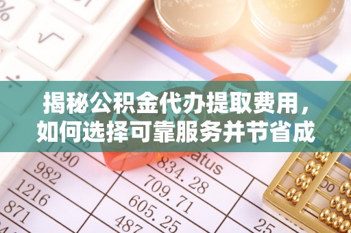 汝南揭秘公积金代办提取费用，如何选择可靠服务并节省成本