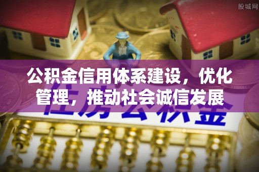 汝南公积金信用体系建设，优化管理，推动社会诚信发展