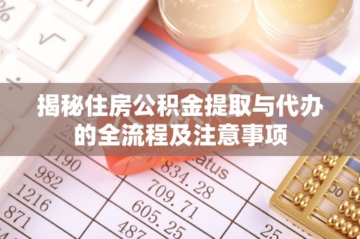汝南揭秘住房公积金提取与代办的全流程及注意事项
