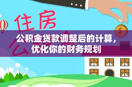 汝南公积金贷款调整后的计算，优化你的财务规划