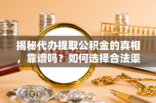 汝南揭秘代办提取公积金的真相，靠谱吗？如何选择合法渠道