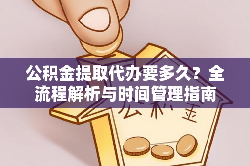 汝南公积金提取代办要多久？全流程解析与时间管理指南