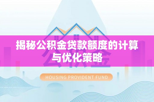 汝南揭秘公积金贷款额度的计算与优化策略