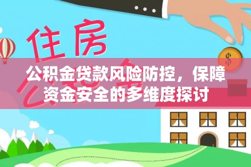 汝南公积金贷款风险防控，保障资金安全的多维度探讨