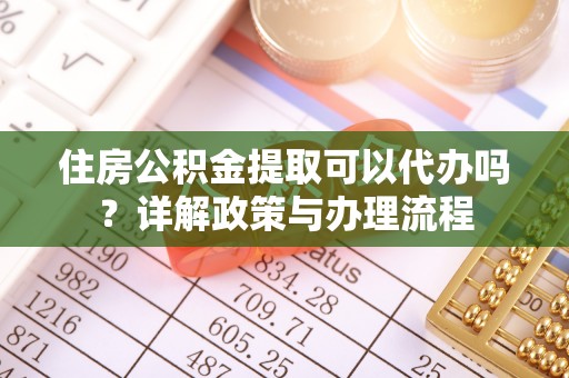 汝南住房公积金提取可以代办吗？详解政策与办理流程