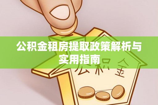 汝南公积金租房提取政策解析与实用指南