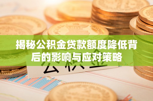 汝南揭秘公积金贷款额度降低背后的影响与应对策略