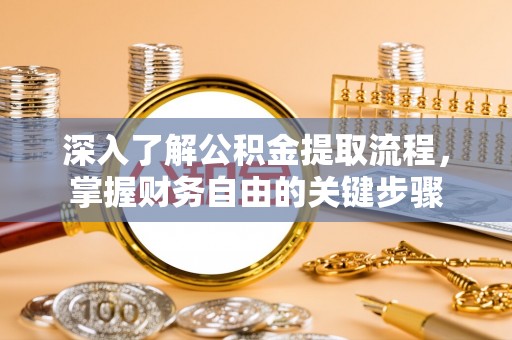 汝南深入了解公积金提取流程，掌握财务自由的关键步骤