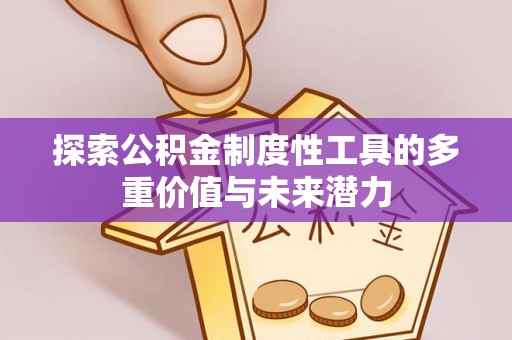 汝南探索公积金制度性工具的多重价值与未来潜力