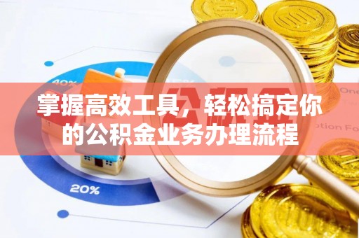 汝南掌握高效工具，轻松搞定你的公积金业务办理流程