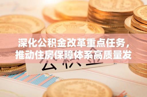 汝南深化公积金改革重点任务，推动住房保障体系高质量发展