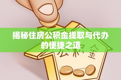 汝南揭秘住房公积金提取与代办的便捷之道