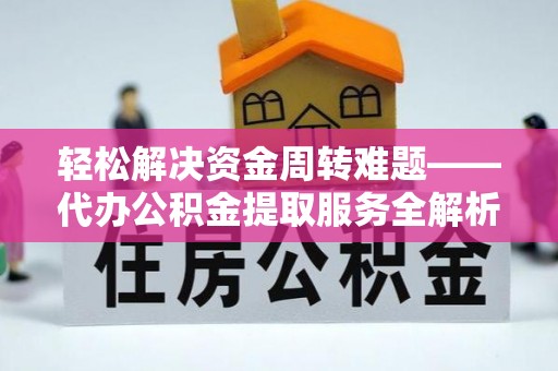 汝南轻松解决资金周转难题——代办公积金提取服务全解析