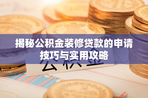 汝南揭秘公积金装修贷款的申请技巧与实用攻略