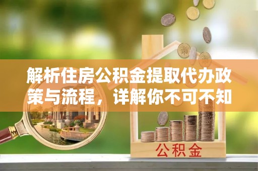 汝南解析住房公积金提取代办政策与流程，详解你不可不知的关键点
