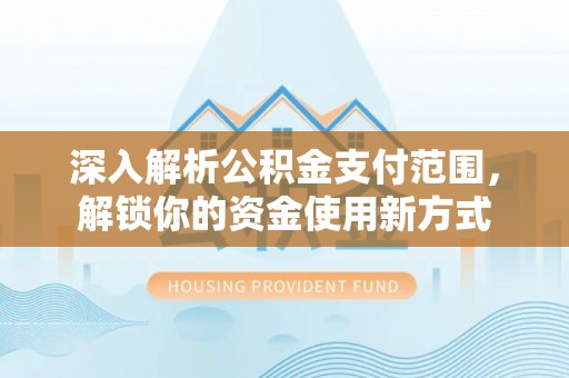 汝南深入解析公积金支付范围，解锁你的资金使用新方式