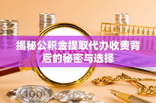 汝南揭秘公积金提取代办收费背后的秘密与选择