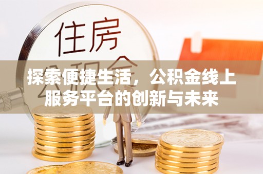 汝南探索便捷生活，公积金线上服务平台的创新与未来